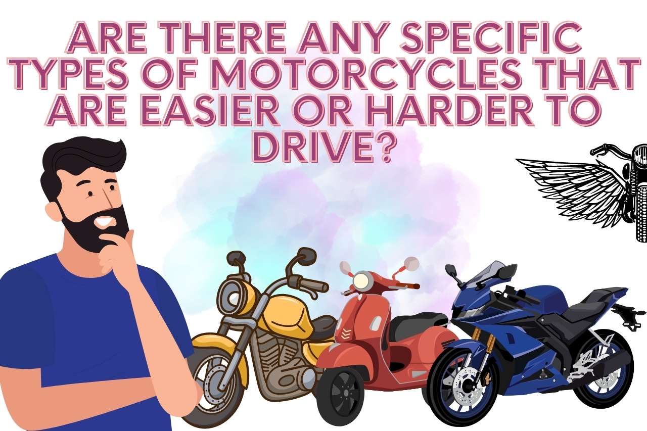 Are there any specific types of motorcycles that are easier or harder to drive?